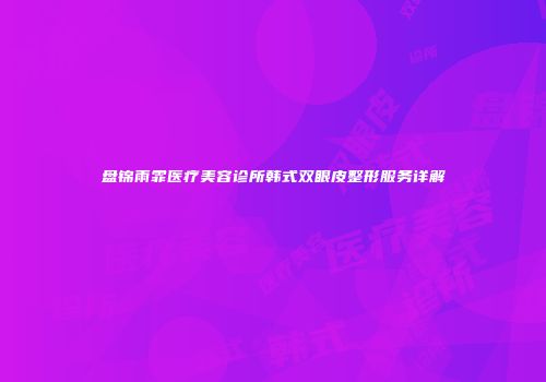 盘锦雨霏医疗美容诊所韩式双眼皮整形服务详解