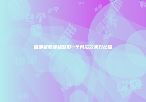 面部吸脂瘦脸整形2个月后效果对比图
