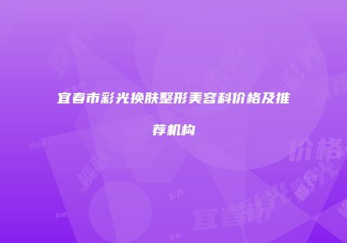 宜春市彩光换肤整形美容科价格及推荐机构