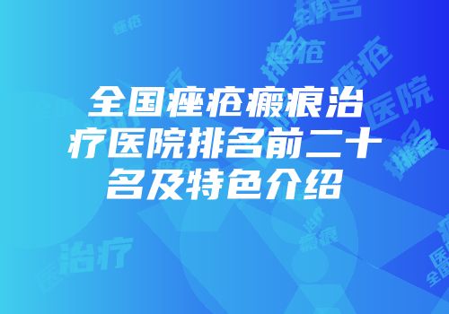 全国痤疮瘢痕治疗医院排名前二十名及特色介绍