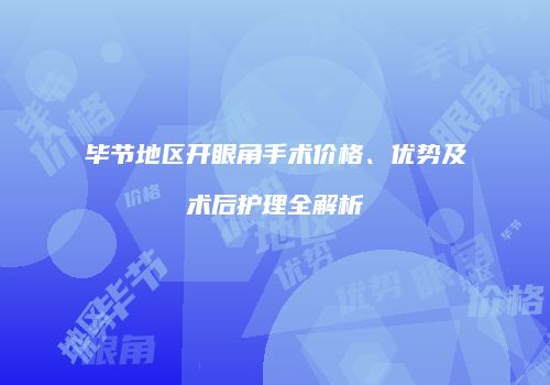 毕节地区开眼角手术价格、优势及术后护理全解析