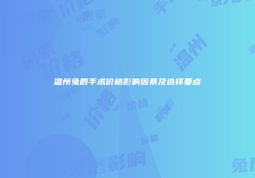 温州兔唇手术价格影响因素及选择要点