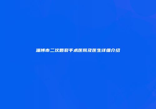 淄博市二次唇裂手术医院及医生详细介绍
