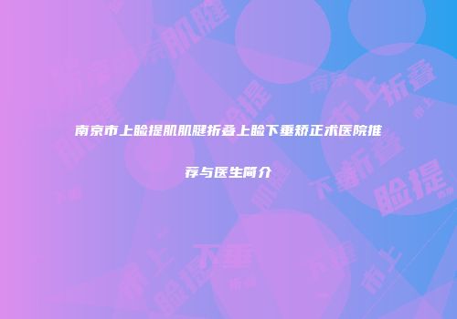 南京市上睑提肌肌腱折叠上睑下垂矫正术医院推荐与医生简介