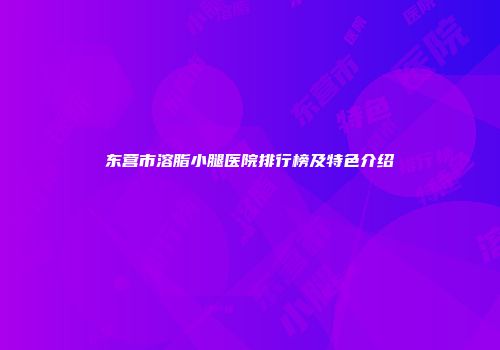 东营市溶脂小腿医院排行榜及特色介绍