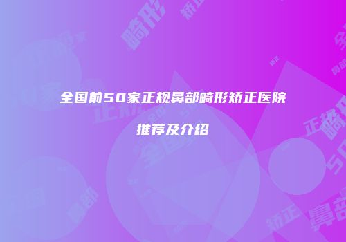 全国前50家正规鼻部畸形矫正医院推荐及介绍