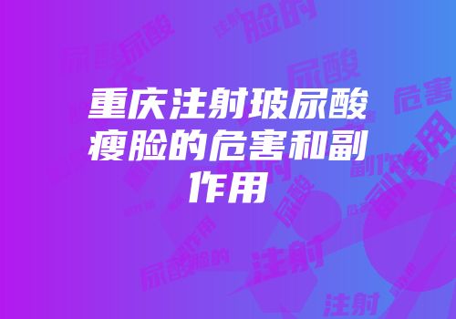 重庆注射玻尿酸瘦脸的危害和副作用