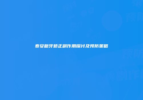 泰安龅牙矫正副作用探讨及预防策略