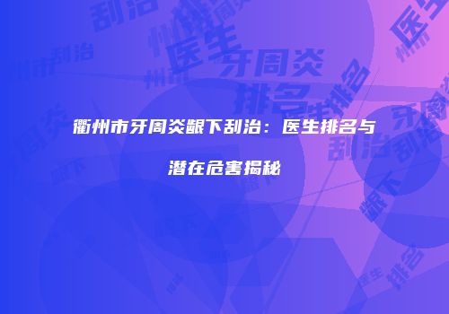 衢州市牙周炎龈下刮治：医生排名与潜在危害揭秘