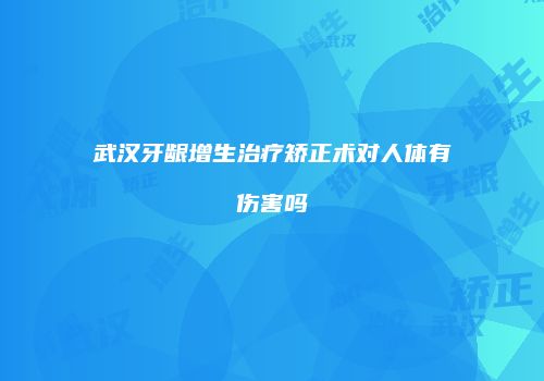 武汉牙龈增生治疗矫正术对人体有伤害吗