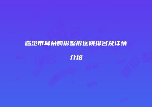 临沧市耳朵畸形整形医院排名及详情介绍