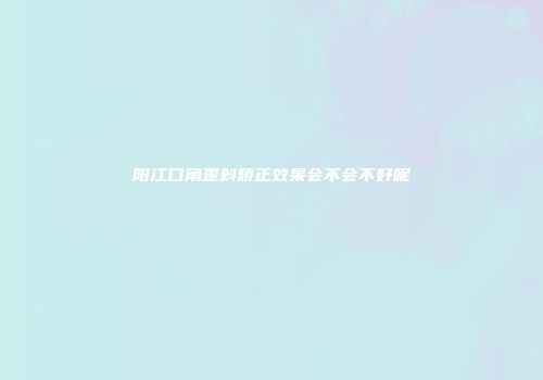 阳江口角歪斜矫正效果会不会不好呢