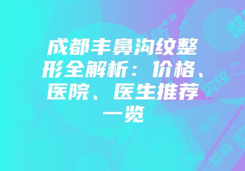 成都丰鼻沟纹整形全解析：价格、医院、医生推荐一览