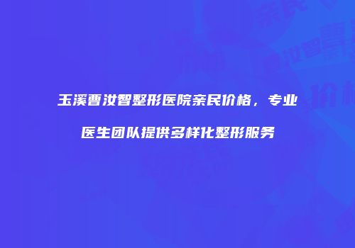 玉溪曹汝智整形医院亲民价格，专业医生团队提供多样化整形服务
