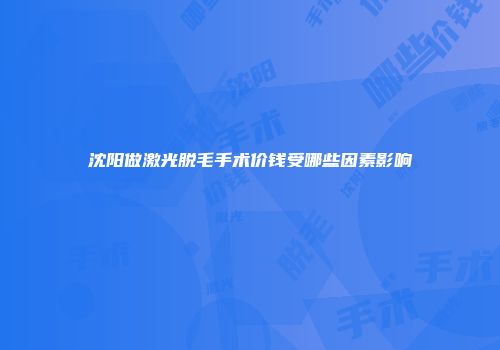沈阳做激光脱毛手术价钱受哪些因素影响