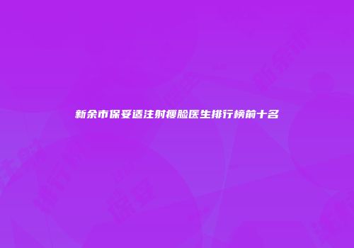 新余市保妥适注射瘦脸医生排行榜前十名