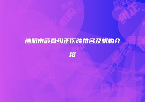 德阳市颧骨纠正医院排名及机构介绍