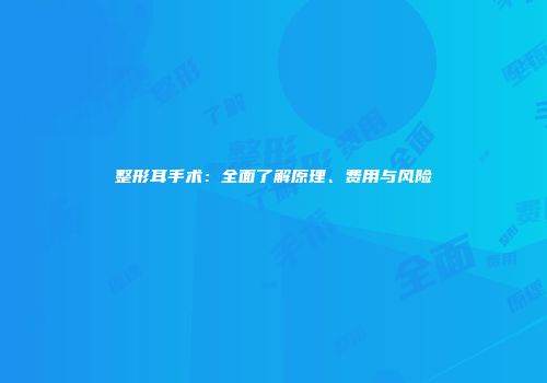 整形耳手术：全面了解原理、费用与风险