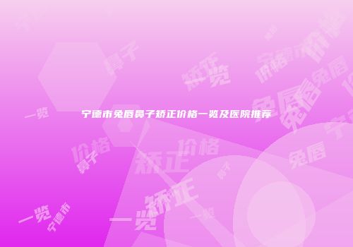 宁德市兔唇鼻子矫正价格一览及医院推荐