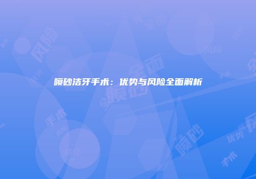 喷砂洁牙手术：优势与风险全面解析