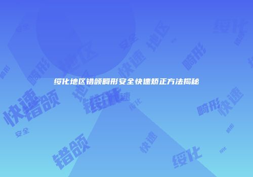 绥化地区错颌畸形安全快速矫正方法揭秘