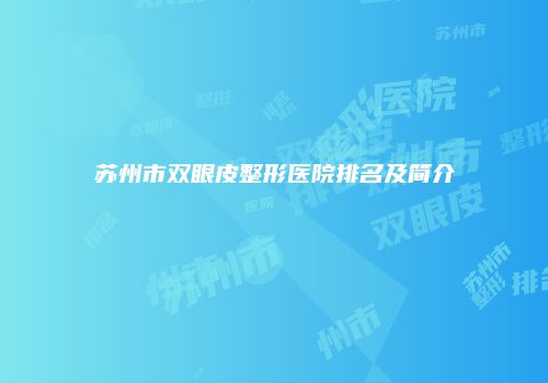 苏州市双眼皮整形医院排名及简介
