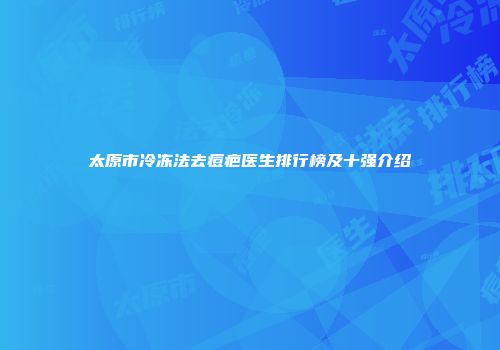 太原市冷冻法去痘疤医生排行榜及十强介绍