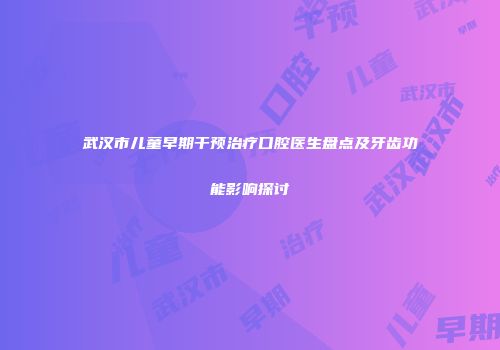 武汉市儿童早期干预治疗口腔医生盘点及牙齿功能影响探讨
