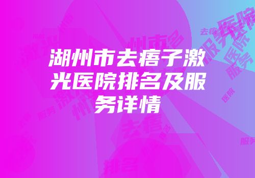 湖州市去痦子激光医院排名及服务详情