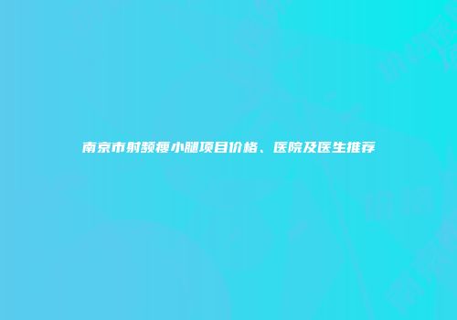 南京市射频瘦小腿项目价格、医院及医生推荐
