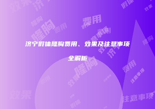 济宁假体隆胸费用、效果及注意事项全解析