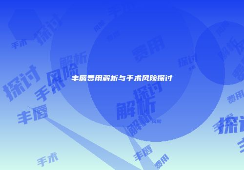 丰唇费用解析与手术风险探讨
