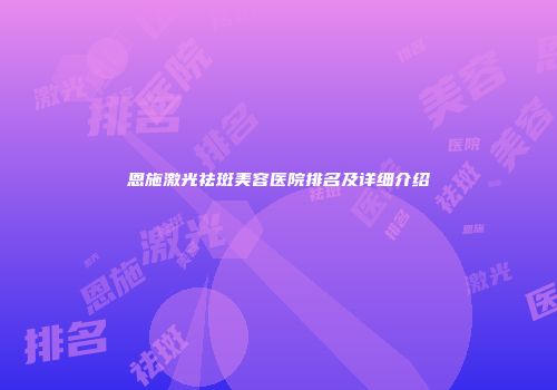 恩施激光祛斑美容医院排名及详细介绍
