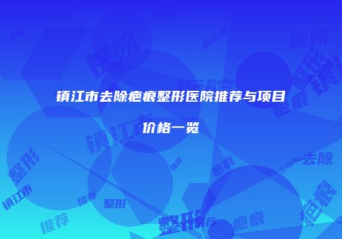 镇江市去除疤痕整形医院推荐与项目价格一览