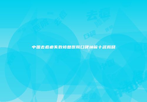 中国去痘疤失败修复医院口碑榜前十名揭晓