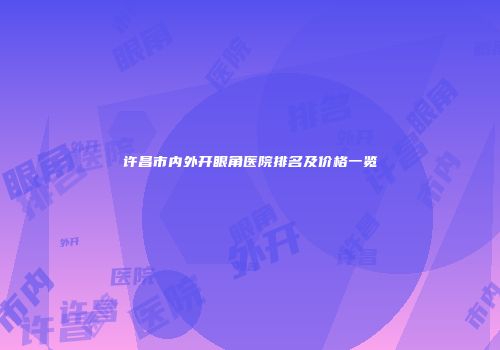 许昌市内外开眼角医院排名及价格一览