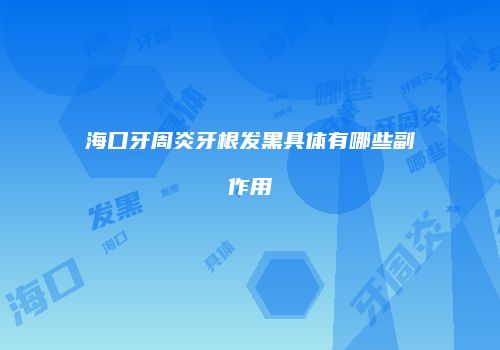海口牙周炎牙根发黑具体有哪些副作用