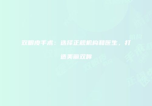 双眼皮手术：选择正规机构和医生，打造美丽双眸