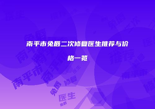 南平市兔唇二次修复医生推荐与价格一览