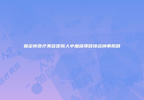 保定市医疗美容医院人中加深项目排名榜单揭晓