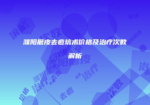 濮阳磨皮去痘坑术价格及治疗次数解析