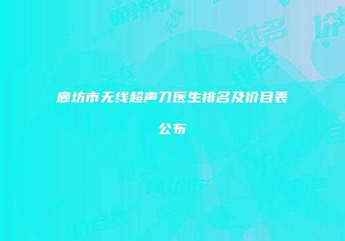 廊坊市无线超声刀医生排名及价目表公布