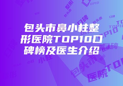 包头市鼻小柱整形医院TOP10口碑榜及医生介绍
