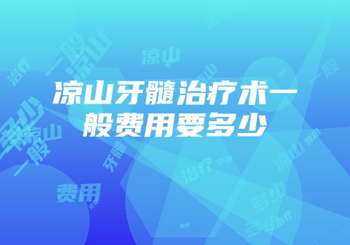 凉山牙髓治疗术一般费用要多少