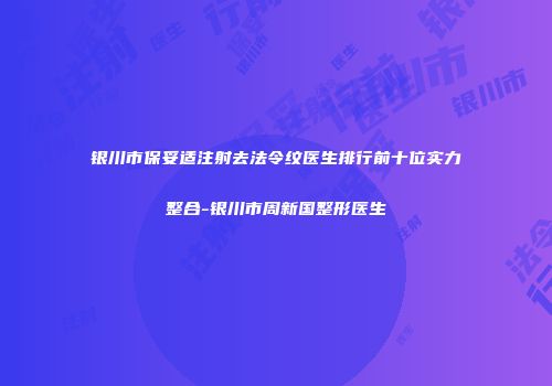 银川市保妥适注射去法令纹医生排行前十位实力整合-银川市周新国整形医生
