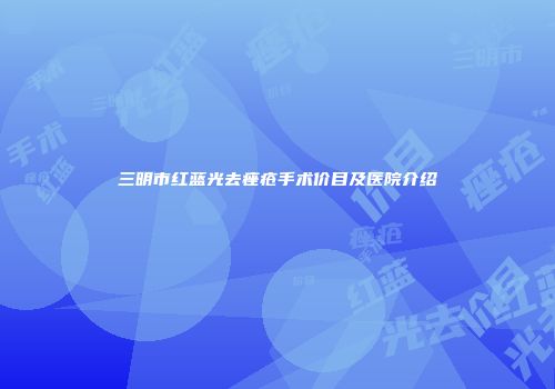 三明市红蓝光去痤疮手术价目及医院介绍