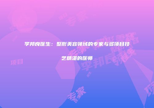 李邦良医生：整形美容领域的专家与多项目技艺精湛的医师