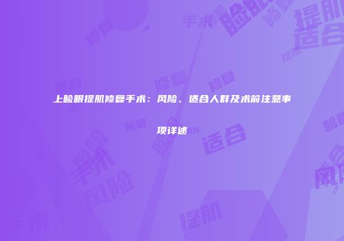 上睑眼提肌修复手术：风险、适合人群及术前注意事项详述