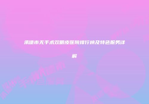 承德市无手术双眼皮医院排行榜及特色服务详解