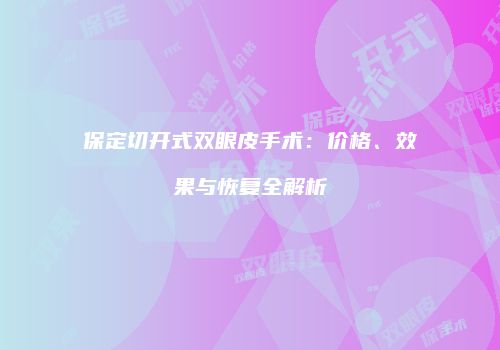 保定切开式双眼皮手术：价格、效果与恢复全解析